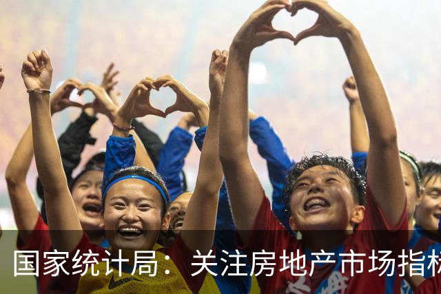 国家统计局：关注房地产市场指标，超越投资视角更为重要