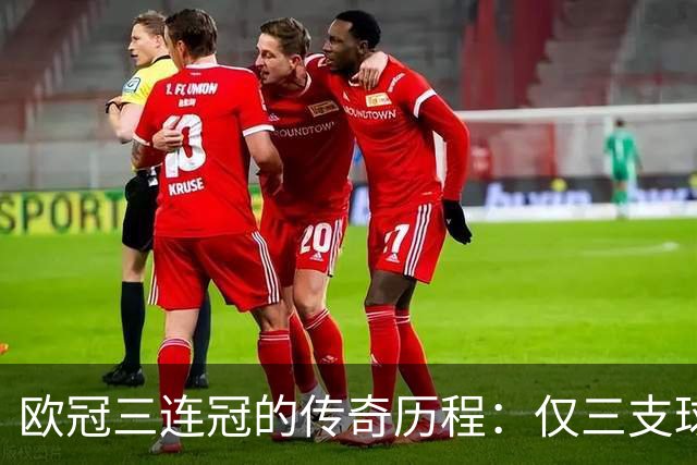 欧冠三连冠的传奇历程：仅三支球队入选