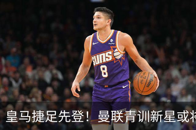 皇马捷足先登！曼联青训新星或将离队投奔西甲