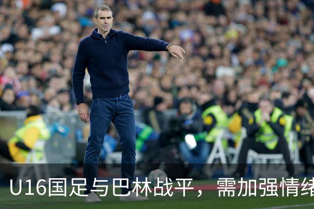 U16国足与巴林战平，需加强情绪管理与防守稳定性